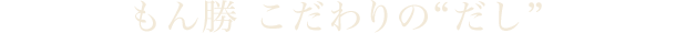 もん勝 こだわりの“だし”